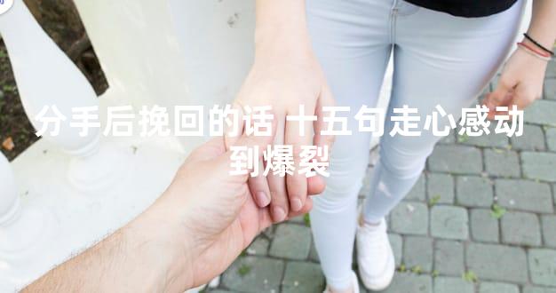 分手后挽回的话 十五句走心感动到爆裂